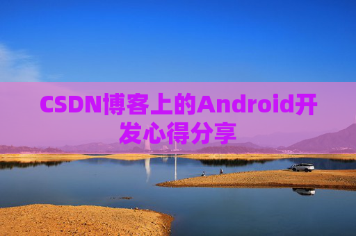 CSDN博客上的Android开发心得分享